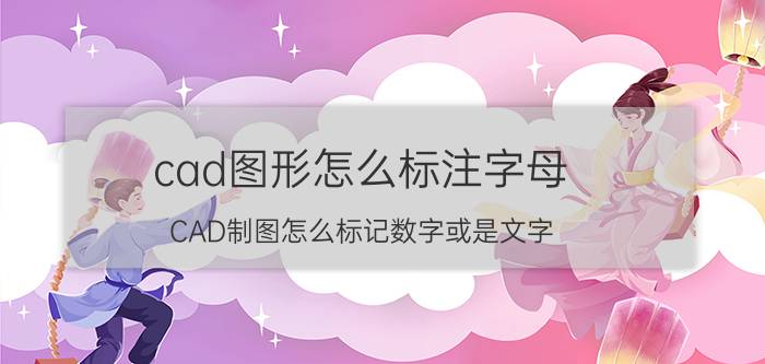 cad图形怎么标注字母 CAD制图怎么标记数字或是文字？